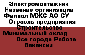 Электромонтажник › Название организации ­ Филиал МЖС АО СУ-155 › Отрасль предприятия ­ Строительство › Минимальный оклад ­ 35 000 - Все города Работа » Вакансии   